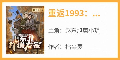 《重返1993：我在东北打猎发家赵东旭唐小玥》重返1993：我在东北打猎发家全文免费阅读【完整章节】