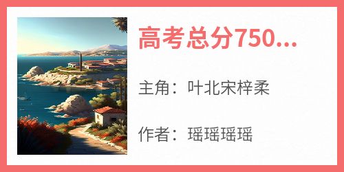 爆款小说《高考总分750,你却考了860》主角叶北宋梓柔全文在线完本阅读