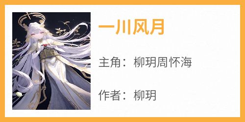 主角是柳玥周怀海的小说叫什么《一川风月》免费全文阅读