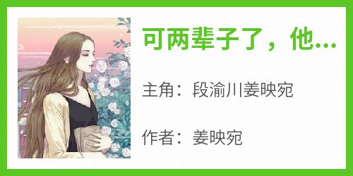 完整版《可两辈子了，他都不要她》段渝川姜映宛小说免费在线阅读