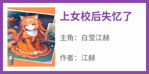 《上女校后失忆了白莹江赫》上女校后失忆了全文免费阅读【完整章节】