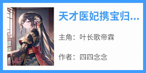 （全集-免费）天才医妃携宝归来完本小说_叶长歌帝霖全文免费阅读