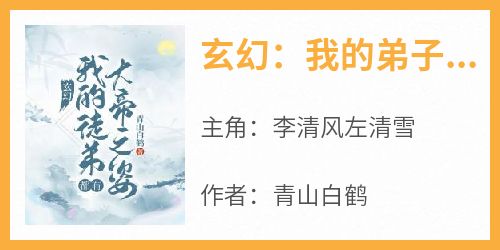 李清风左清雪主角的小说完结版《玄幻：我的弟子都有大帝之姿！》全集