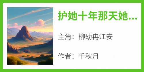 护她十年那天她说白月光回来了柳幼冉江安小说_护她十年那天她说白月光回来了完结版阅读