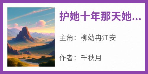 护她十年那天她说白月光回来了柳幼冉江安小说全文章节阅读