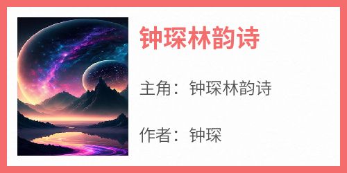 【钟琛林韵诗】小说在线阅读-钟琛林韵诗免费版目录阅读全文