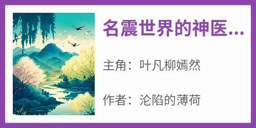 名震世界的神医岛唯一传人在线阅读 叶凡柳嫣然免费小说精彩章节