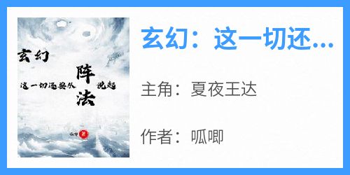 抖音爆款小说《玄幻：这一切还要从阵法说起夏夜王达》免费txt全文阅读