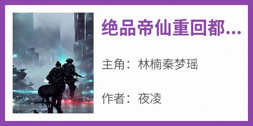 《绝品帝仙重回都市》完整版-林楠秦梦瑶在线全文阅读