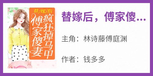 (抖音)替嫁后，傅家傻妻疯狂掉马甲 主角林诗藤傅庭渊