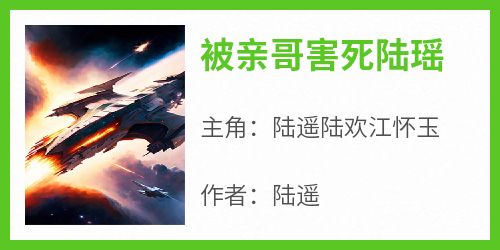 被亲哥害死陆瑶全本小说（被亲哥害死陆瑶）全文阅读