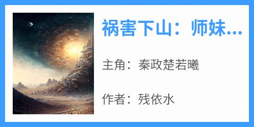 祸害下山：师妹们，我来了！知乎小说最新章节阅读