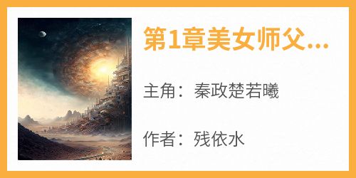 独家第1章美女师父和冤种徒儿小说-主角秦政楚若曦全文免费阅读