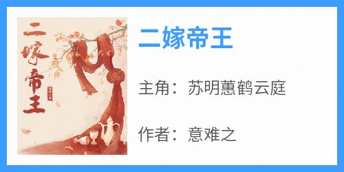 爆款小说《二嫁帝王》主角苏明蕙鹤云庭全文在线完本阅读