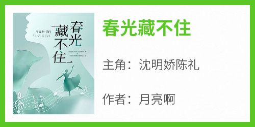 【抖音热推】沈明娇陈礼全文在线阅读-《春光藏不住》全章节目录