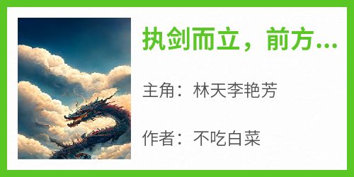 主角是林天李艳芳的小说-《执剑而立，前方大夏，诸神止步！》完整章节阅读