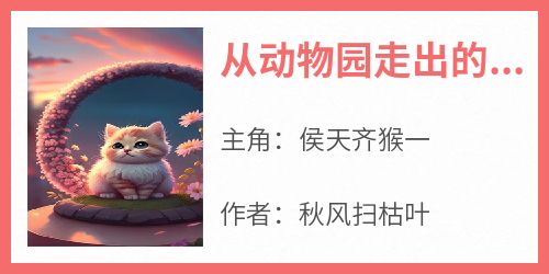 从动物园走出的盖世魔猴(新书)小说_侯天齐猴一阅读