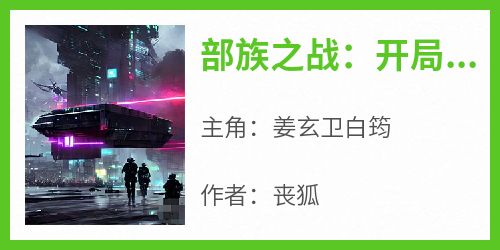 最新小说部族之战：开局天赋加点，谁人不服？主角姜玄卫白筠全文在线阅读