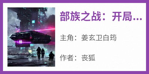 【部族之战：开局天赋加点，谁人不服？】主角(姜玄卫白筠)在线阅读