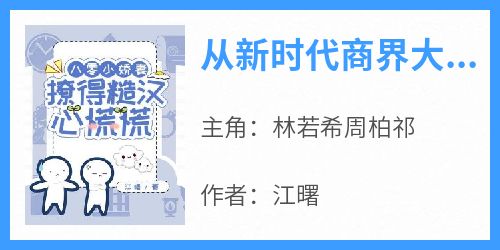 从新时代商界大佬变身八十年代妇女完整版免费阅读，林若希周柏祁小说大结局在哪看