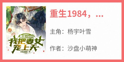 小说重生1984，我把妻女宠上天主角为杨宇叶雪免费阅读