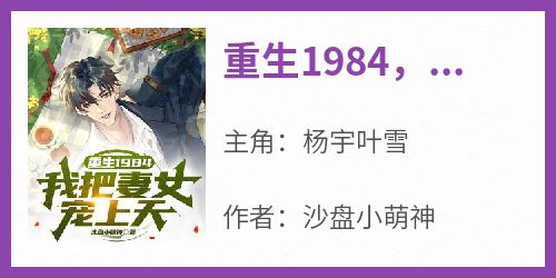 全本资源在线阅读《重生1984，我把妻女宠上天》杨宇叶雪