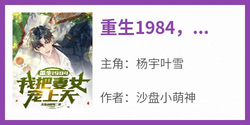 新书推荐《重生1984，我把妻女宠上天》完整版小说-杨宇叶雪最新章节阅读