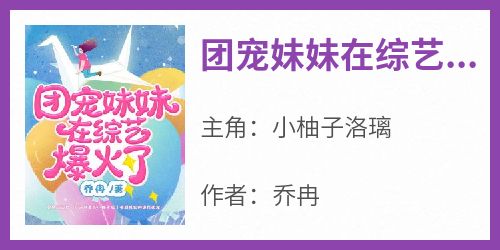 爆款小说《团宠妹妹在综艺爆火了》主角小柚子洛璃全文在线完本阅读