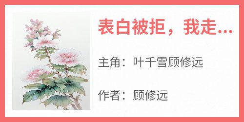 叶千雪顾修远小说抖音热文《表白被拒，我走了你后悔了？》完结版