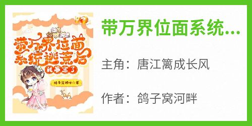 精彩小说带万界位面系统逃荒后，我暴富了唐江篱成长风全章节在线阅读