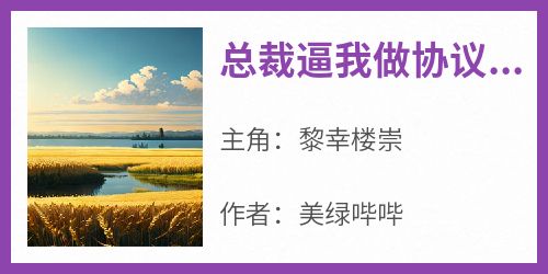 美绿哔哔最新小说《总裁逼我做协议情侣》黎幸楼崇在线试读