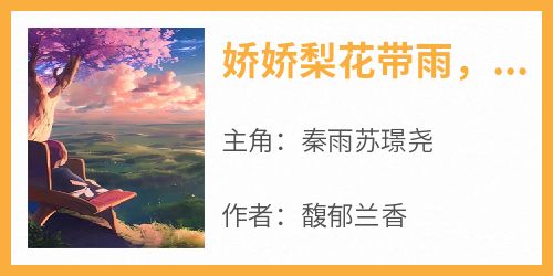 《娇娇梨花带雨，把蓝朋友带回家》最新章节免费阅读by馥郁兰香无广告小说