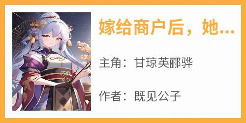 《嫁给商户后，她每天坐吃等夫君归来》完整版-甘琼英郦骅在线全文阅读