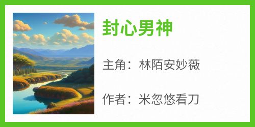 知乎小说封心男神主角是林陌安妙薇全文阅读