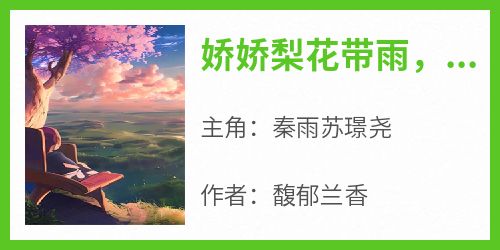 《娇娇梨花带雨，把蓝朋友带回家》最新章节免费阅读by馥郁兰香无广告小说