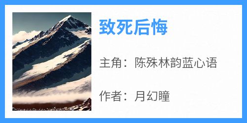 《致死后悔》陈殊林韵蓝心语-小说txt全文阅读