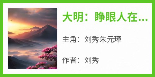 大明：睁眼人在死牢？他开局PUA全朝主角是刘秀朱元璋小说百度云全文完整版阅读