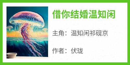 温知闲祁砚京是哪本小说主角 《借你结婚温知闲》免费全章节阅读