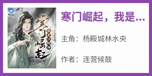 抖音小说【杨殿城林水央】全集免费版在线阅读