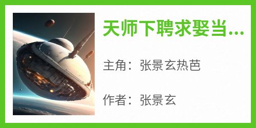 《天师下聘求娶当红女星》小说免费阅读 张景玄热芭大结局完整版