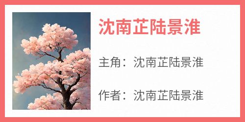 （全集-免费）沈南芷陆景淮完本小说_沈南芷陆景淮全文免费阅读