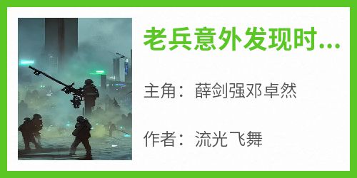 火爆老兵意外发现时空隧道来回穿越送武器小说，主角是薛剑强邓卓然在线阅读全文无删减