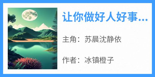 爆款小说《让你做好人好事，你全给送局子里？》主角苏晨沈静依全文在线完本阅读