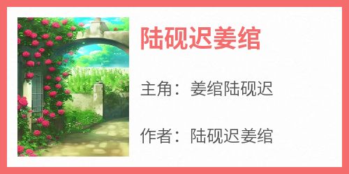 【抖音热推】姜绾陆砚迟全文在线阅读-《陆砚迟姜绾》全章节目录