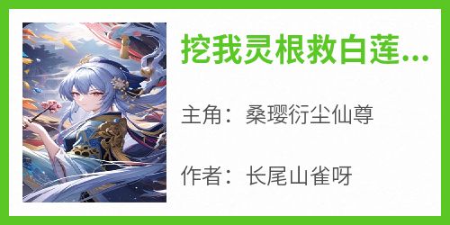 桑璎衍尘仙尊完整版《挖我灵根救白莲，仙尊你配吗》全文最新阅读