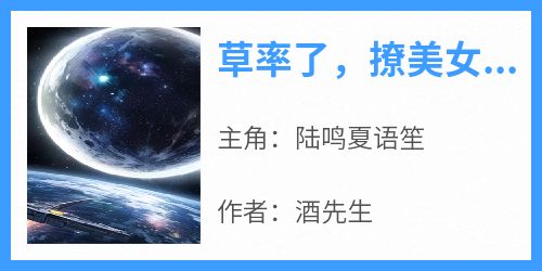 草率了，撩美女总裁被她套牢了抖音全本小说陆鸣夏语笙抖音免费章节阅读