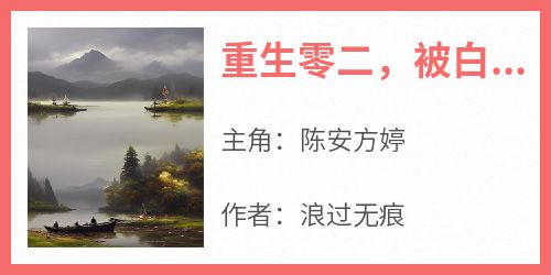 主角是陈安方婷的小说-《重生零二，被白月光缠住不放了》完整章节阅读