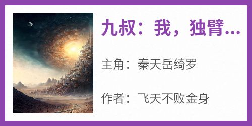 《九叔：我，独臂，镇世刀圣》小说秦天岳绮罗免费阅读