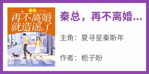 主角是夏寻星秦斯年的小说秦总，再不离婚就造谣了最完整版热门连载