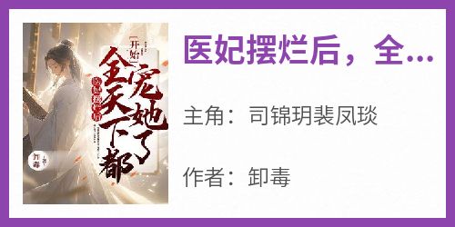 《医妃摆烂后，全天下都开始宠她了》完整版-司锦玥裴凤琰在线全文阅读